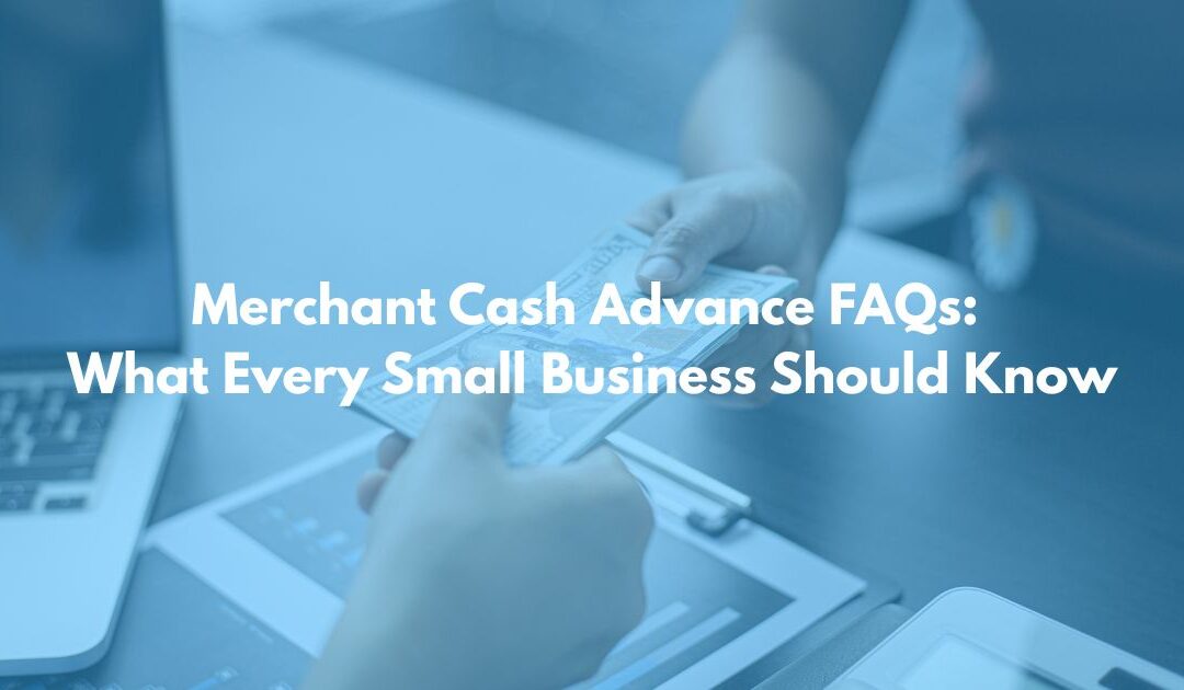 Merchant Cash Advance FAQs: What Every Small Business Should Know